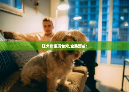 狂犬病重现台湾,全民警戒!-第1张-宠物相关-宝佳网