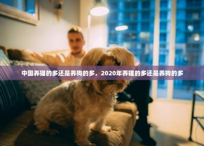 中国养猫的多还是养狗的多，2020年养猫的多还是养狗的多